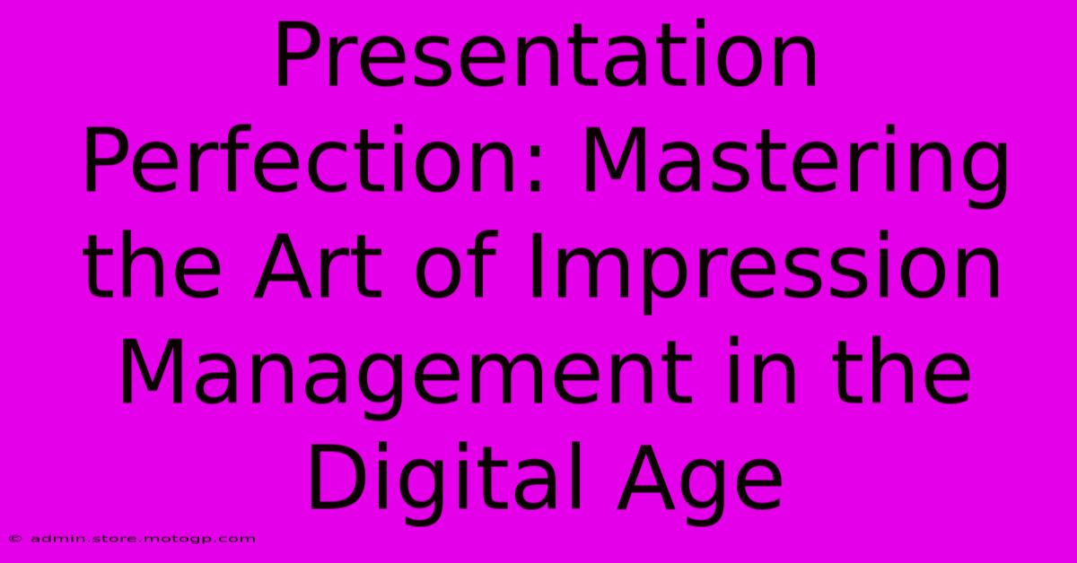 Presentation Perfection: Mastering The Art Of Impression Management In The Digital Age