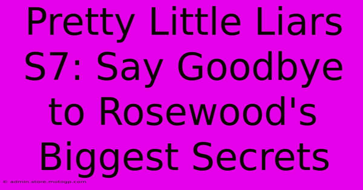 Pretty Little Liars S7: Say Goodbye To Rosewood's Biggest Secrets