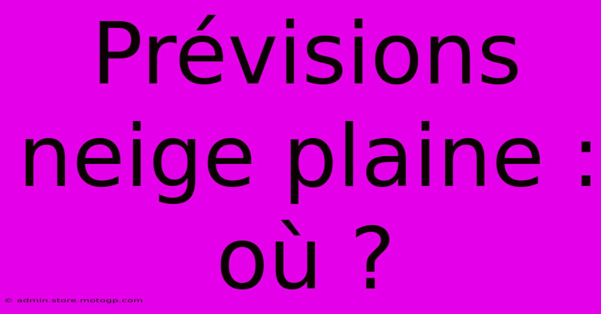 Prévisions Neige Plaine : Où ?