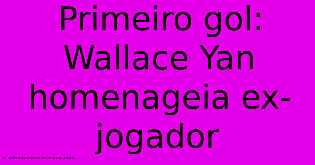 Primeiro Gol: Wallace Yan Homenageia Ex-jogador