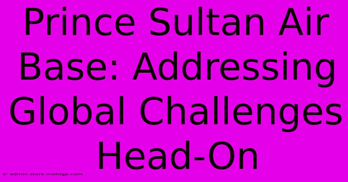 Prince Sultan Air Base: Addressing Global Challenges Head-On