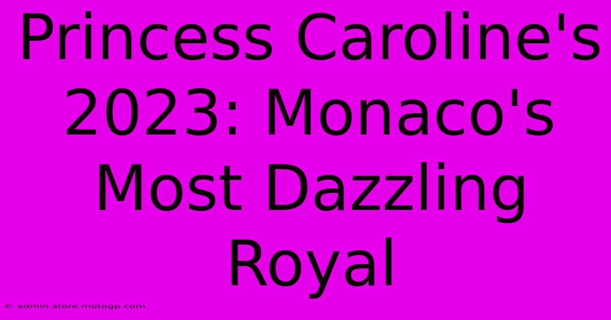 Princess Caroline's 2023: Monaco's Most Dazzling Royal