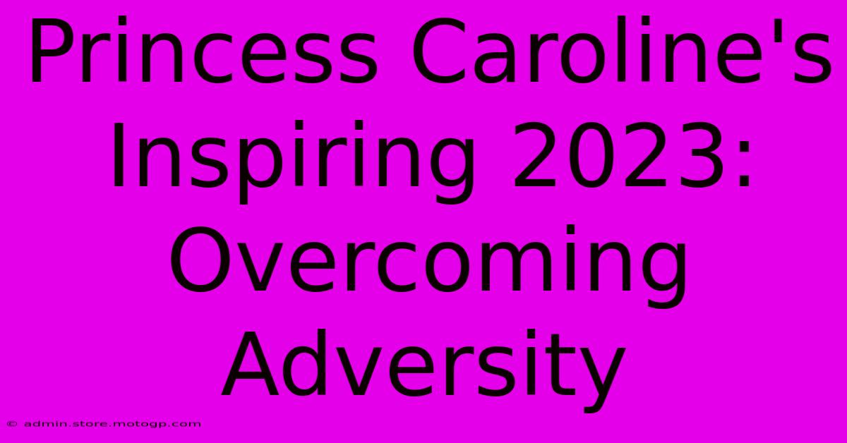 Princess Caroline's Inspiring 2023: Overcoming Adversity