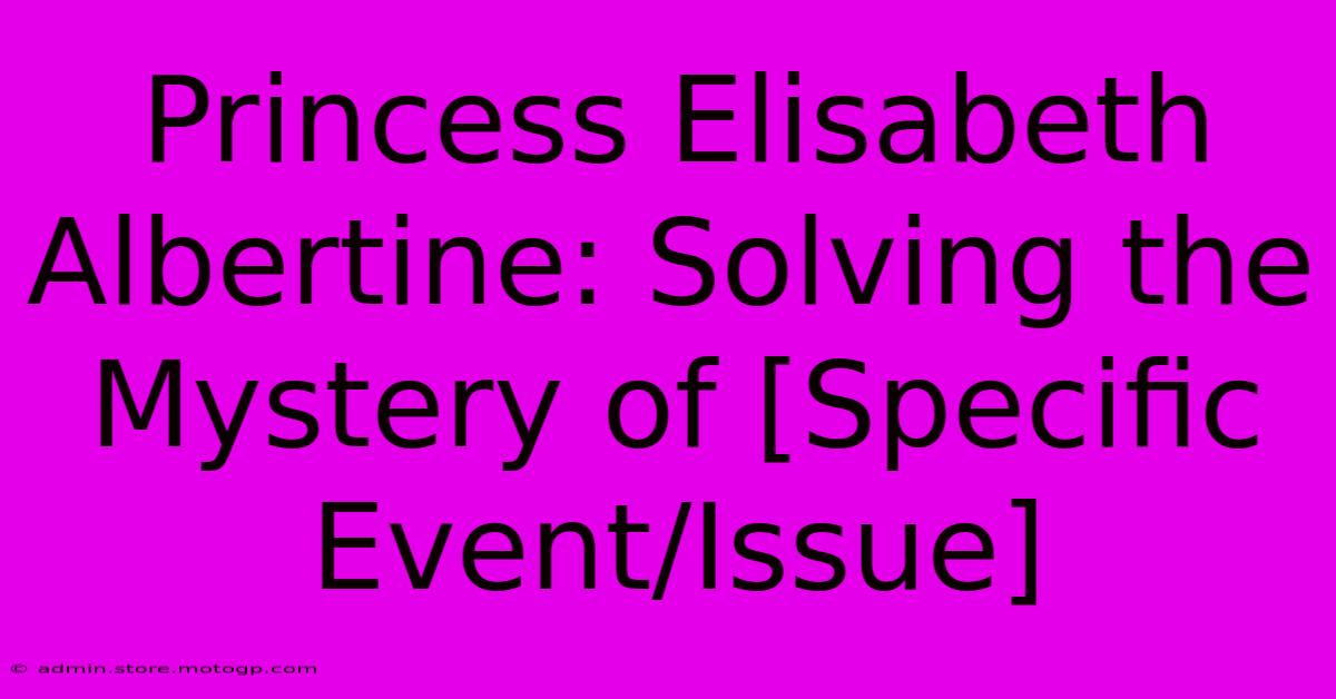 Princess Elisabeth Albertine: Solving The Mystery Of [Specific Event/Issue]