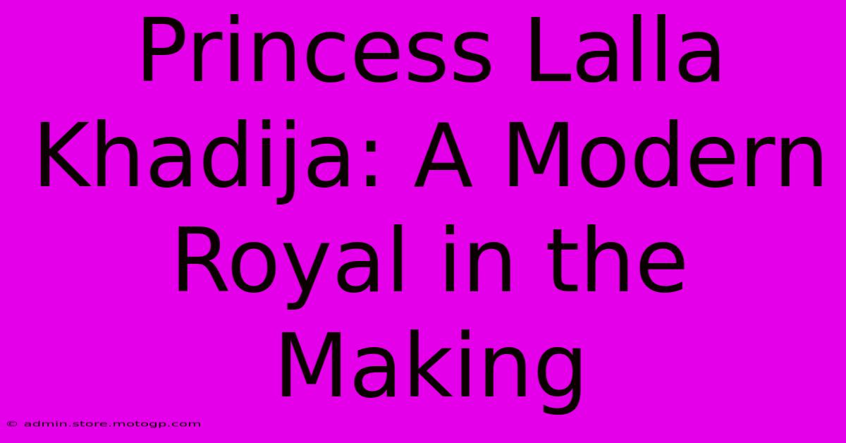 Princess Lalla Khadija: A Modern Royal In The Making