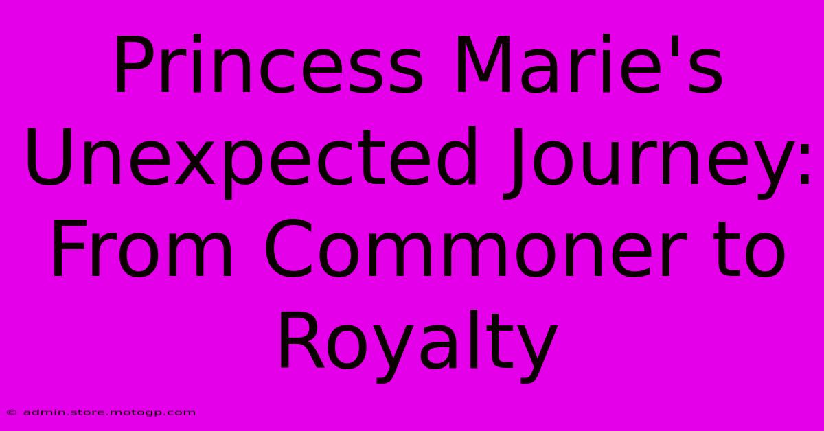 Princess Marie's Unexpected Journey: From Commoner To Royalty