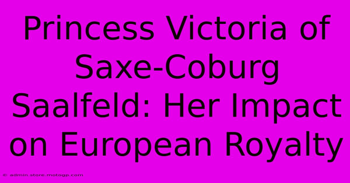 Princess Victoria Of Saxe-Coburg Saalfeld: Her Impact On European Royalty