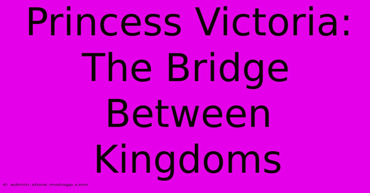 Princess Victoria: The Bridge Between Kingdoms