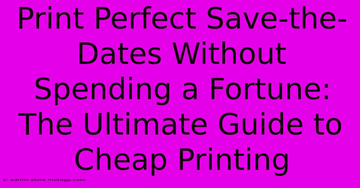 Print Perfect Save-the-Dates Without Spending A Fortune: The Ultimate Guide To Cheap Printing