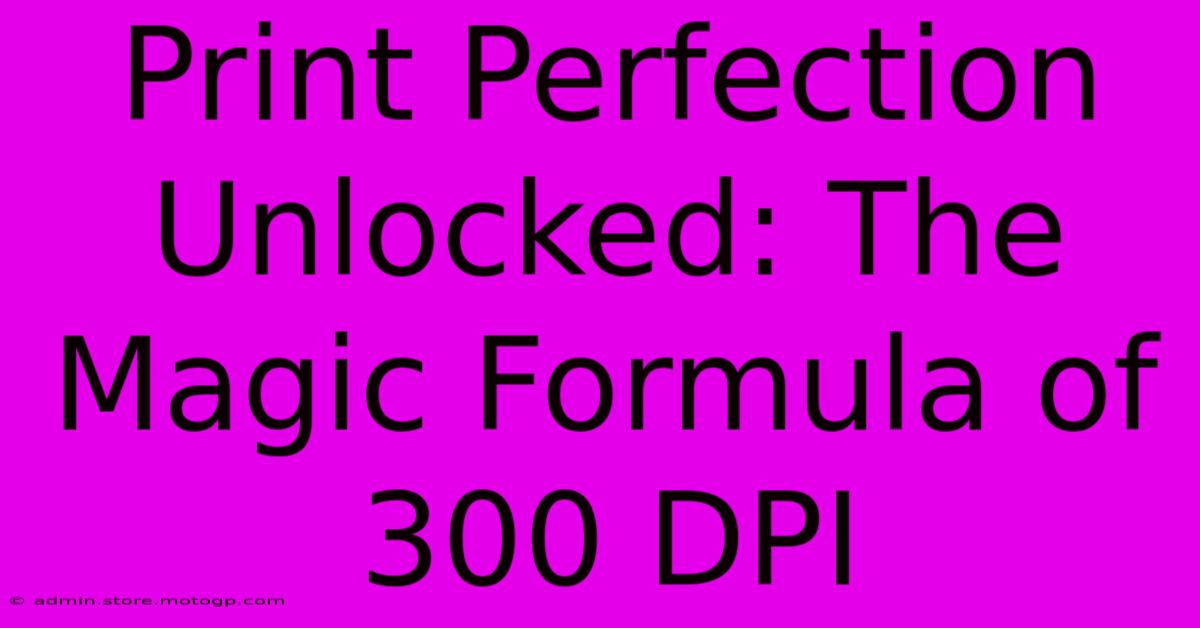 Print Perfection Unlocked: The Magic Formula Of 300 DPI