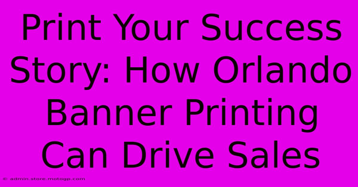 Print Your Success Story: How Orlando Banner Printing Can Drive Sales