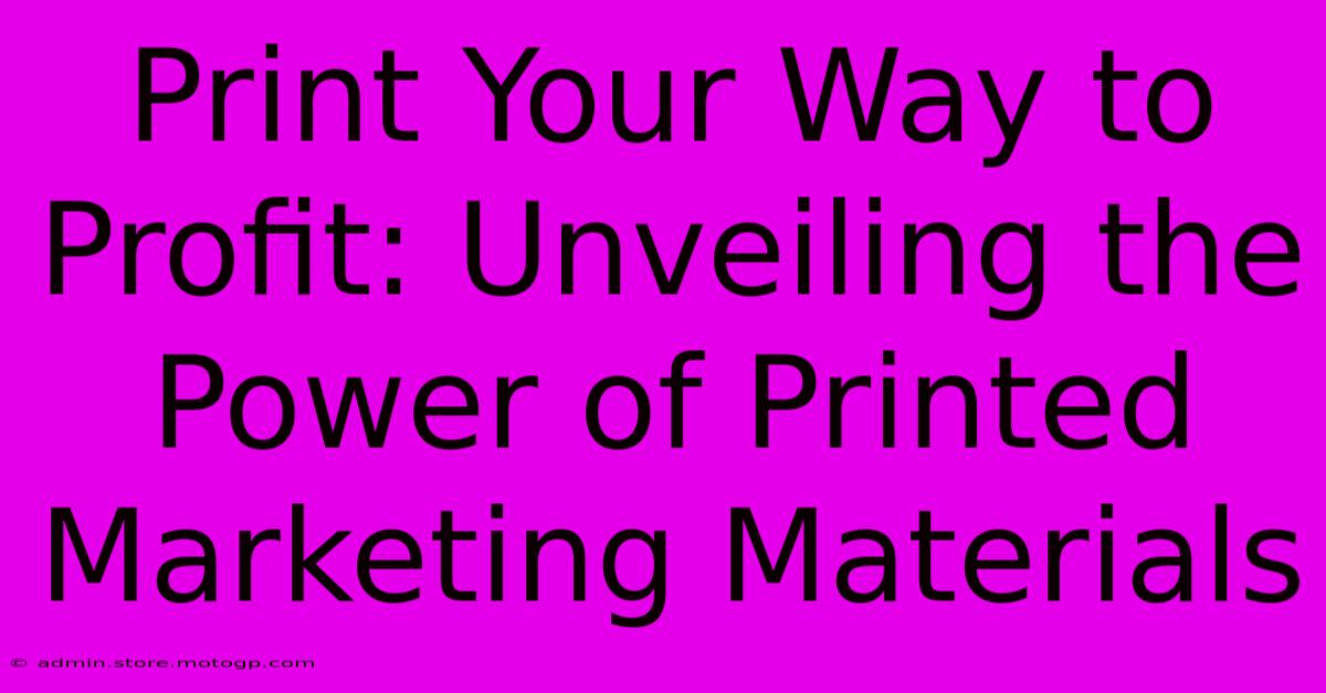 Print Your Way To Profit: Unveiling The Power Of Printed Marketing Materials