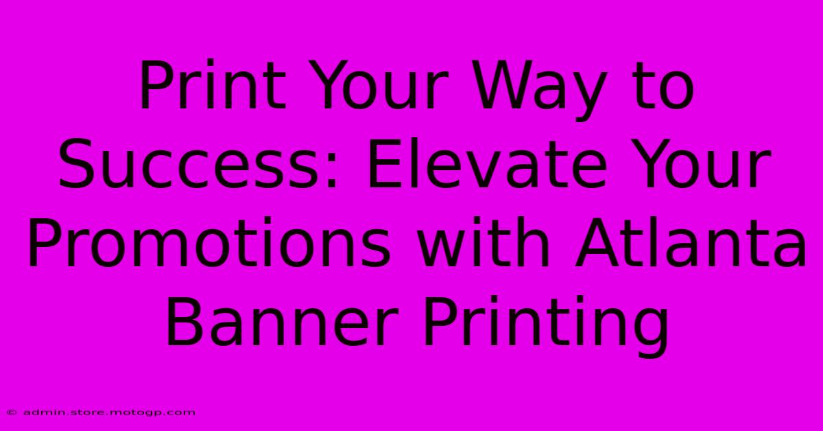 Print Your Way To Success: Elevate Your Promotions With Atlanta Banner Printing