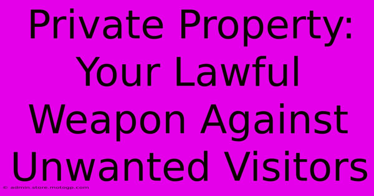 Private Property: Your Lawful Weapon Against Unwanted Visitors