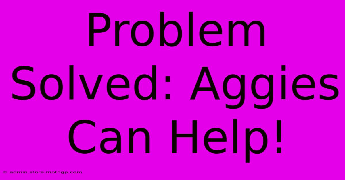 Problem Solved: Aggies Can Help!