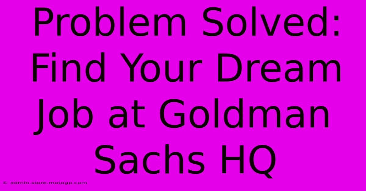 Problem Solved: Find Your Dream Job At Goldman Sachs HQ