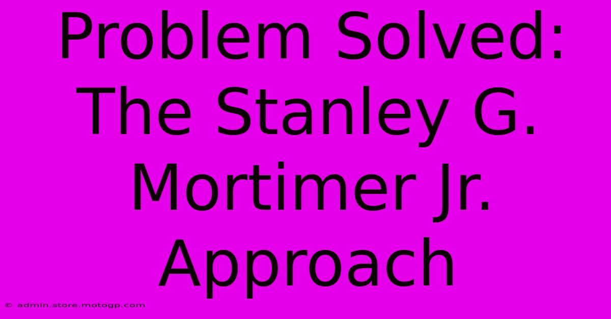 Problem Solved: The Stanley G. Mortimer Jr. Approach