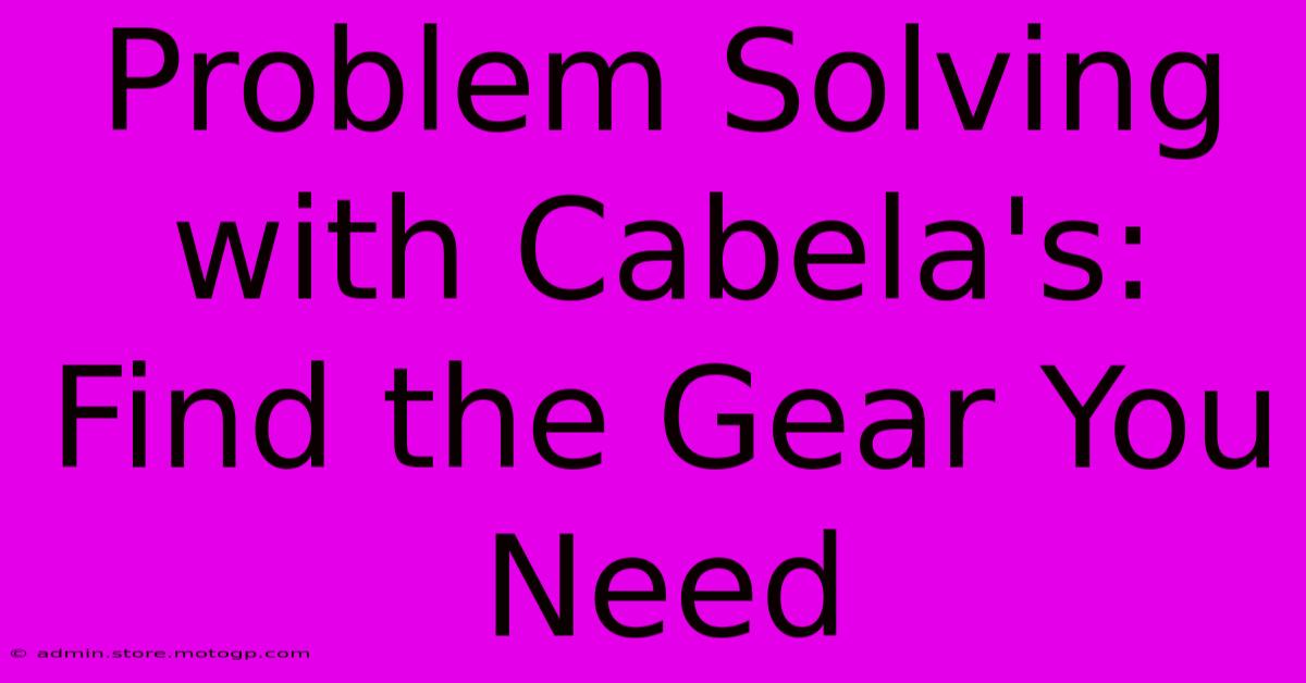 Problem Solving With Cabela's: Find The Gear You Need