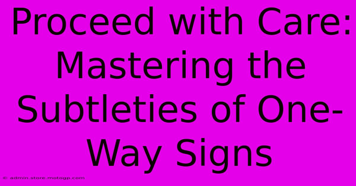 Proceed With Care: Mastering The Subtleties Of One-Way Signs