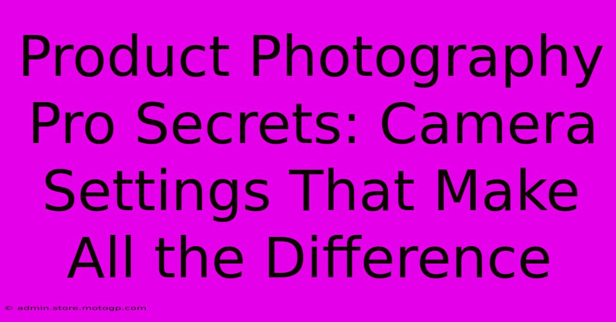 Product Photography Pro Secrets: Camera Settings That Make All The Difference