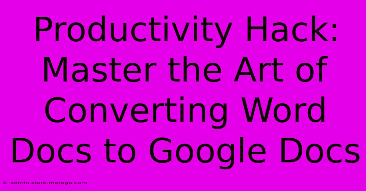 Productivity Hack: Master The Art Of Converting Word Docs To Google Docs