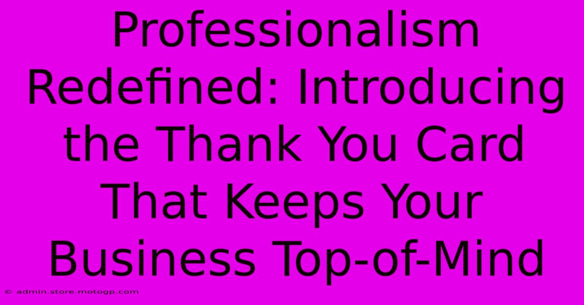 Professionalism Redefined: Introducing The Thank You Card That Keeps Your Business Top-of-Mind