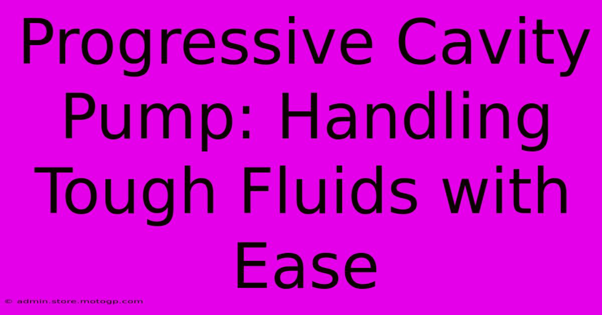 Progressive Cavity Pump: Handling Tough Fluids With Ease