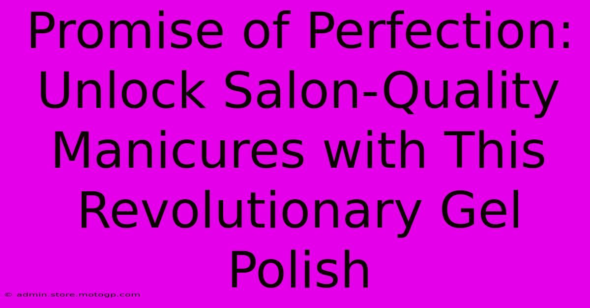 Promise Of Perfection: Unlock Salon-Quality Manicures With This Revolutionary Gel Polish