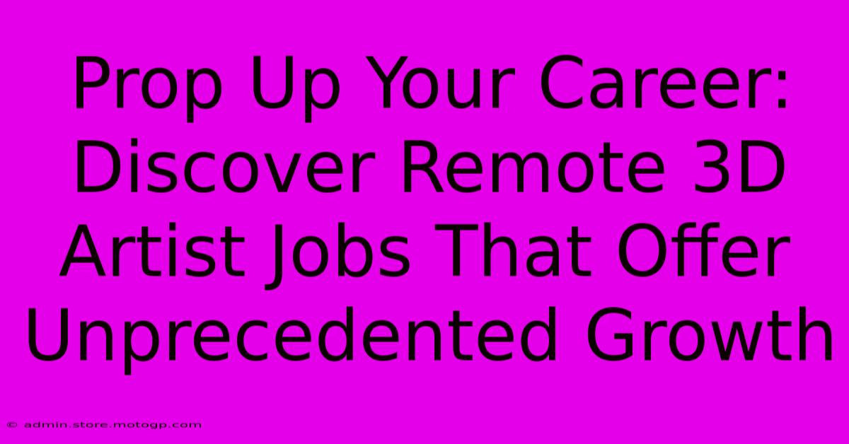 Prop Up Your Career: Discover Remote 3D Artist Jobs That Offer Unprecedented Growth