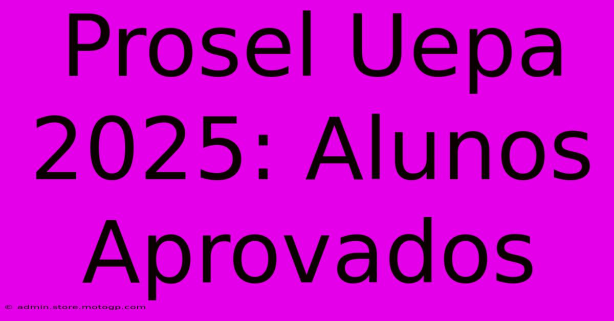 Prosel Uepa 2025: Alunos Aprovados