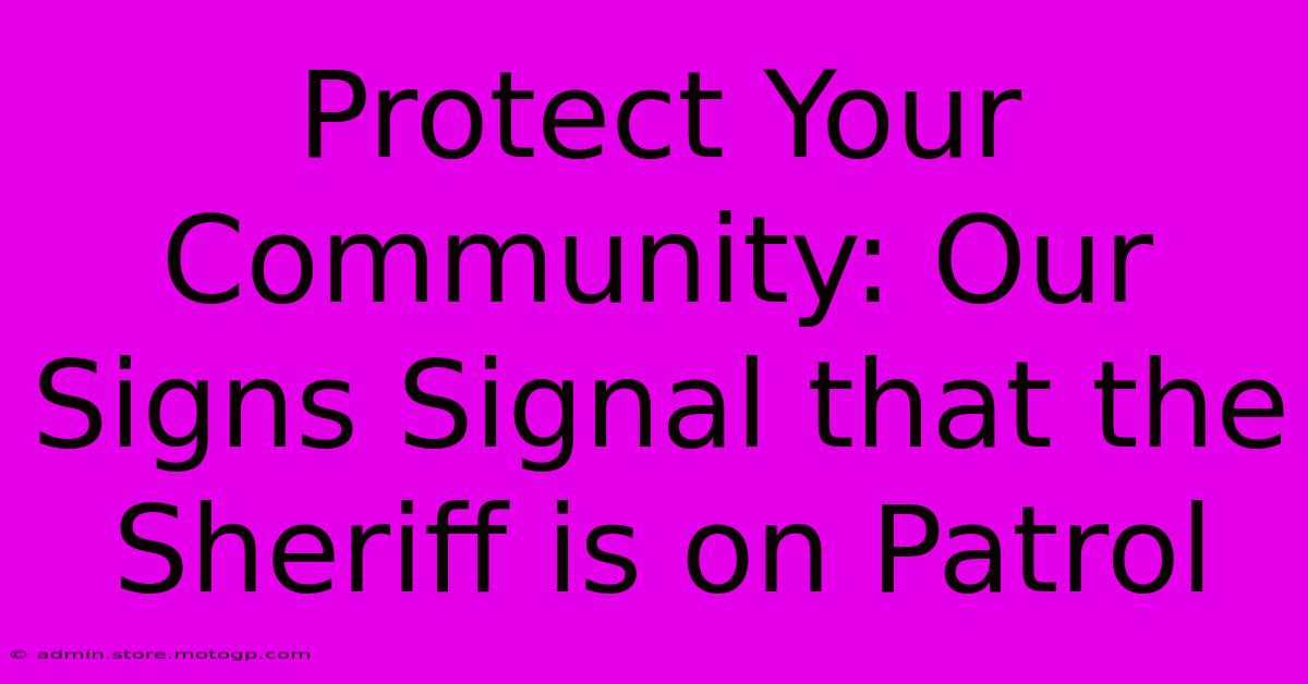 Protect Your Community: Our Signs Signal That The Sheriff Is On Patrol