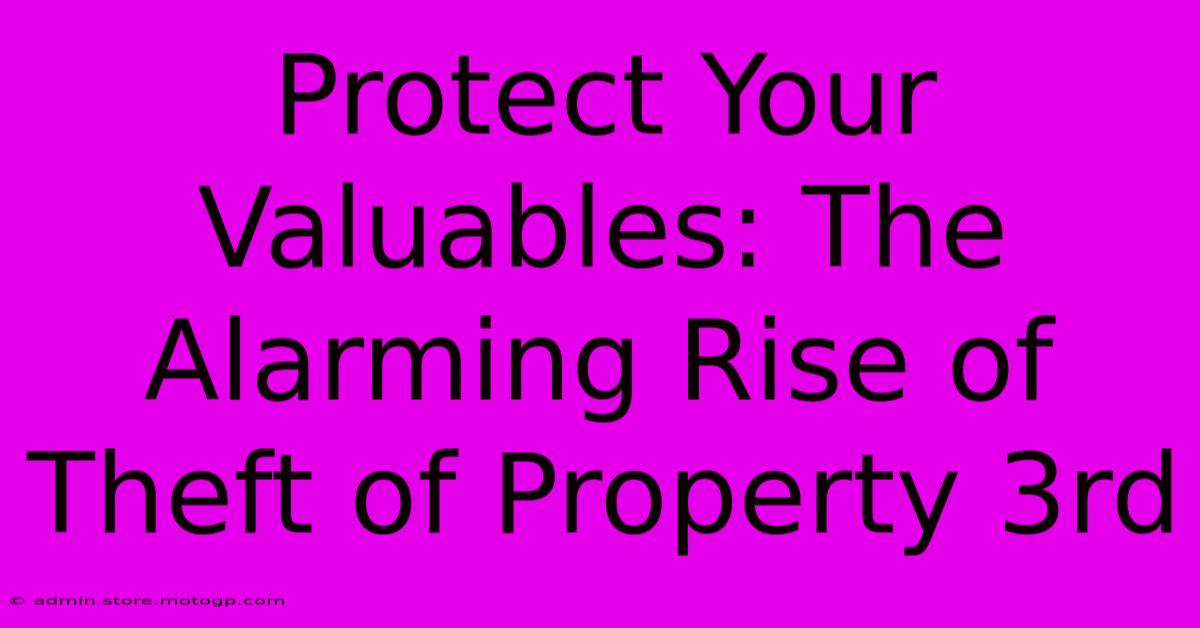 Protect Your Valuables: The Alarming Rise Of Theft Of Property 3rd