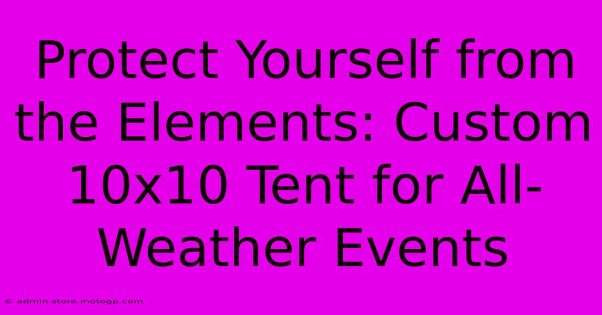 Protect Yourself From The Elements: Custom 10x10 Tent For All-Weather Events