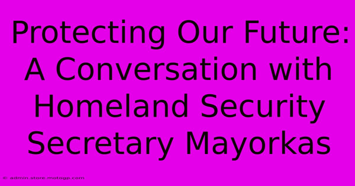 Protecting Our Future:  A Conversation With Homeland Security Secretary Mayorkas