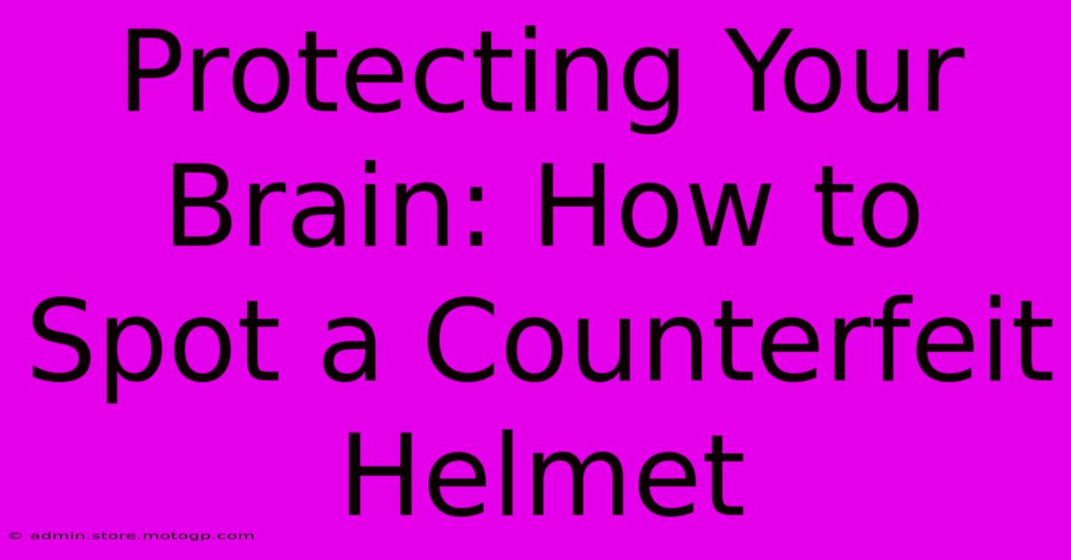 Protecting Your Brain: How To Spot A Counterfeit Helmet