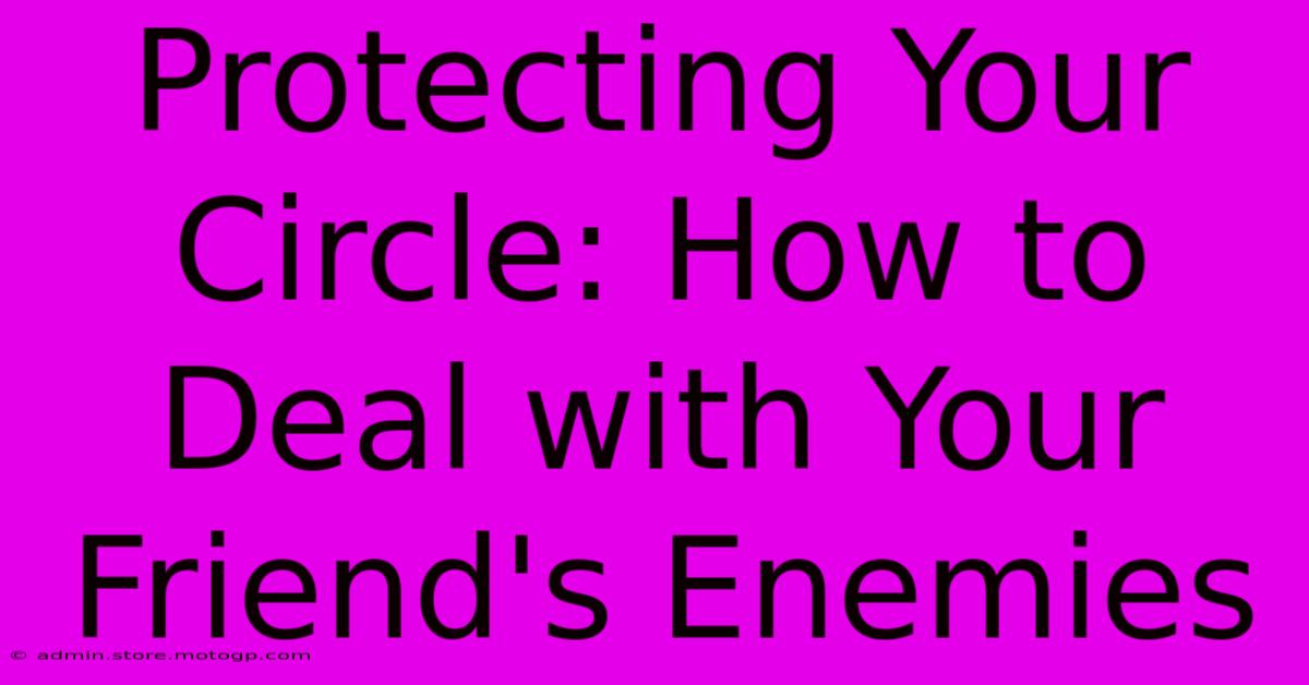 Protecting Your Circle: How To Deal With Your Friend's Enemies