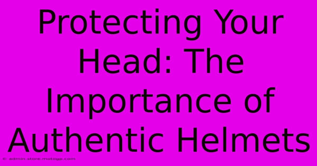 Protecting Your Head: The Importance Of Authentic Helmets