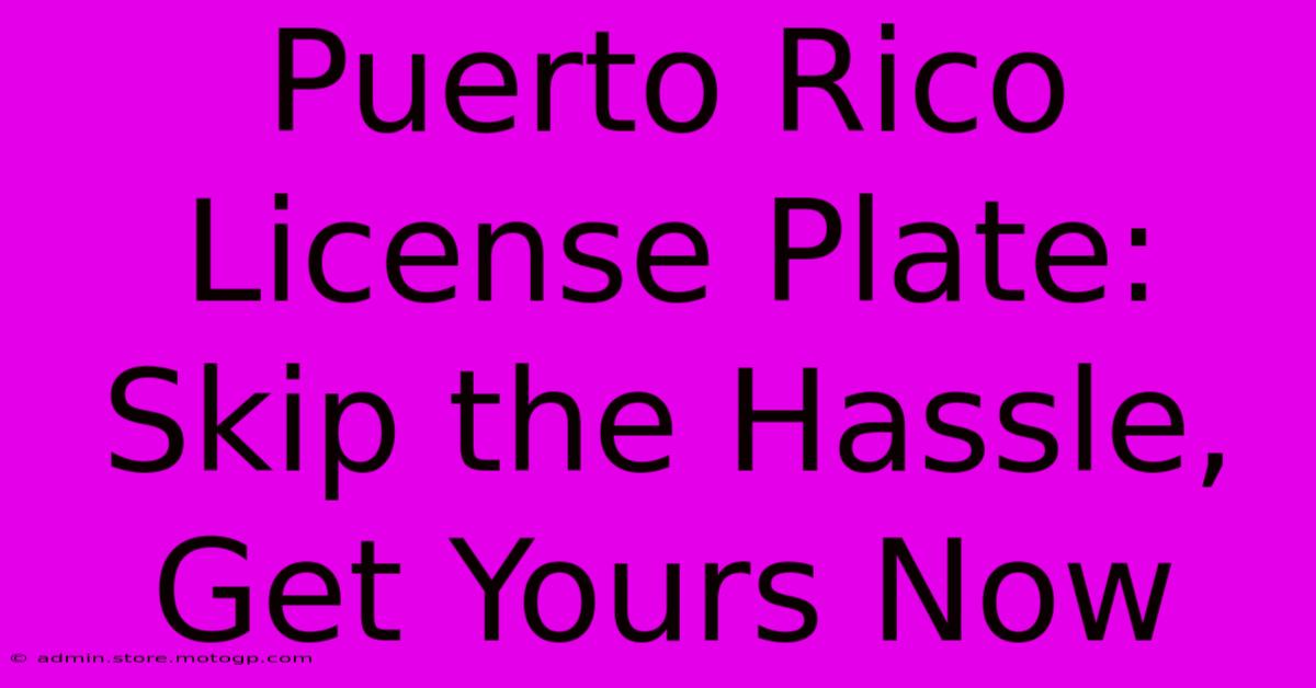 Puerto Rico License Plate: Skip The Hassle, Get Yours Now