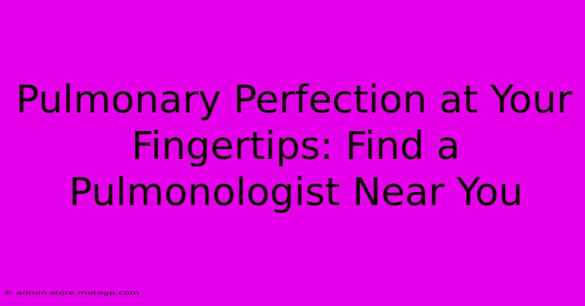 Pulmonary Perfection At Your Fingertips: Find A Pulmonologist Near You