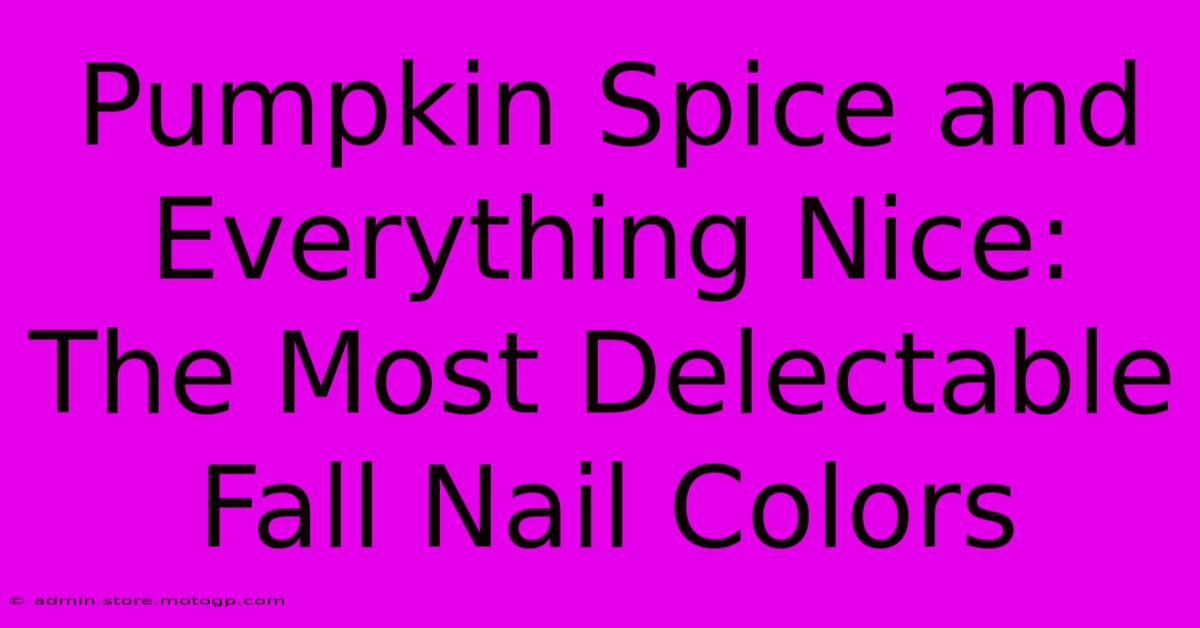 Pumpkin Spice And Everything Nice: The Most Delectable Fall Nail Colors