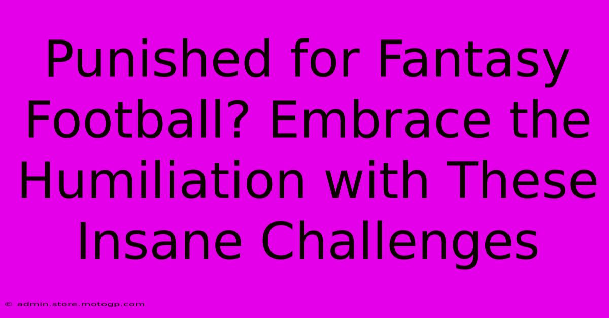 Punished For Fantasy Football? Embrace The Humiliation With These Insane Challenges