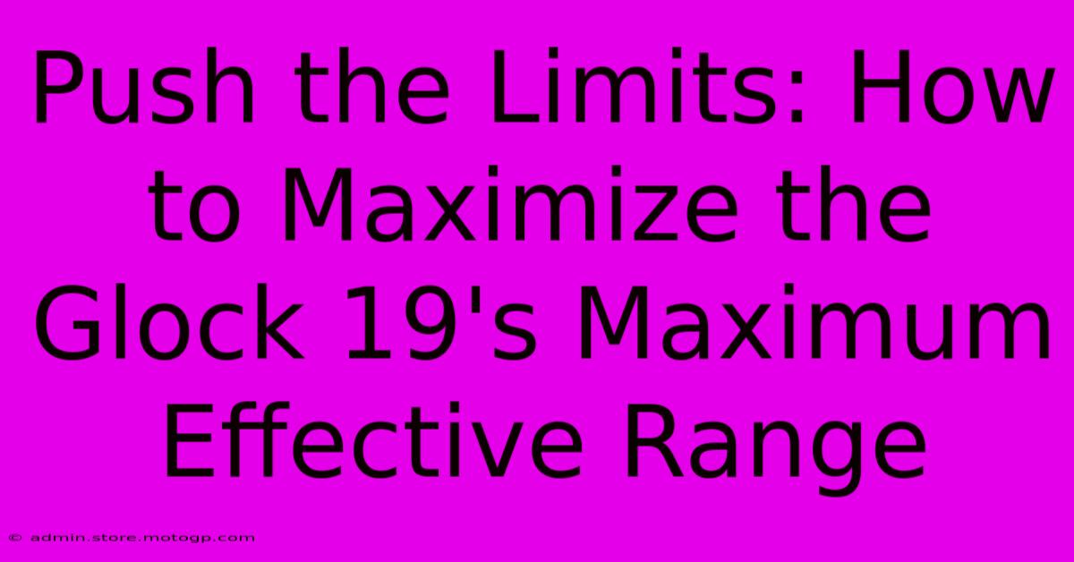 Push The Limits: How To Maximize The Glock 19's Maximum Effective Range