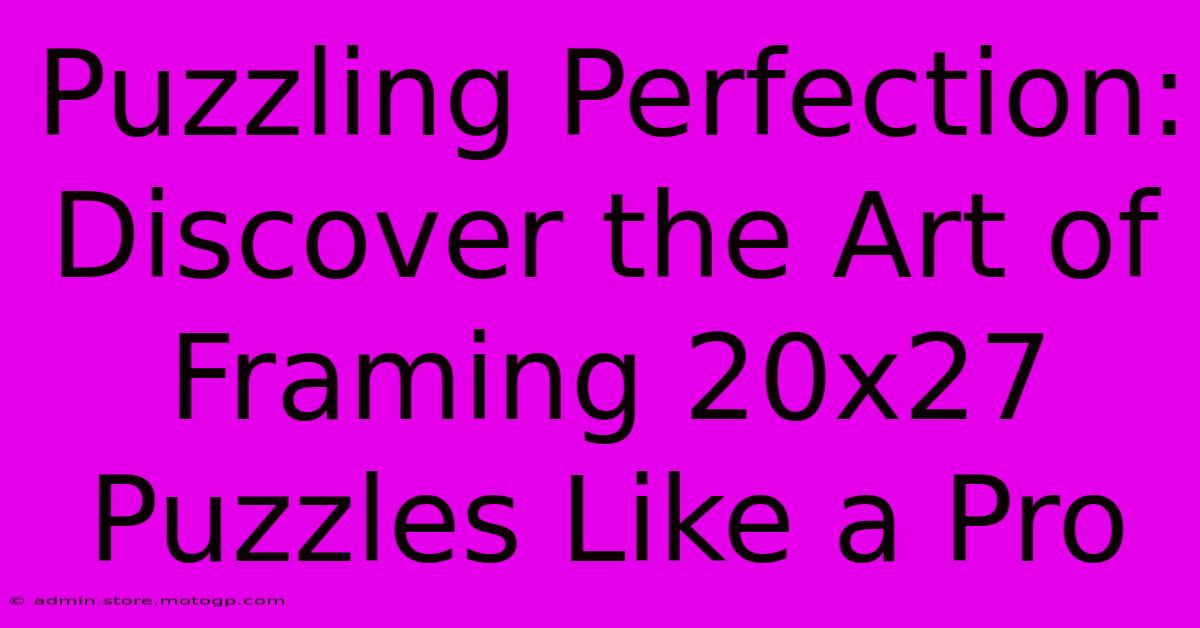 Puzzling Perfection: Discover The Art Of Framing 20x27 Puzzles Like A Pro