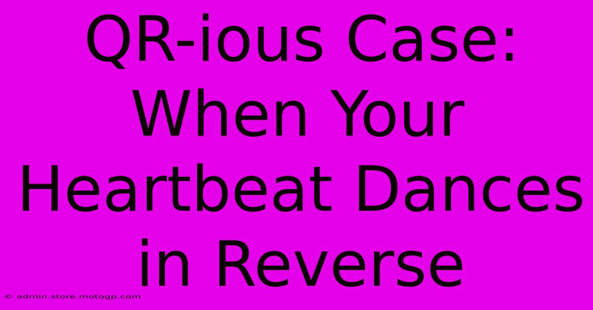 QR-ious Case: When Your Heartbeat Dances In Reverse