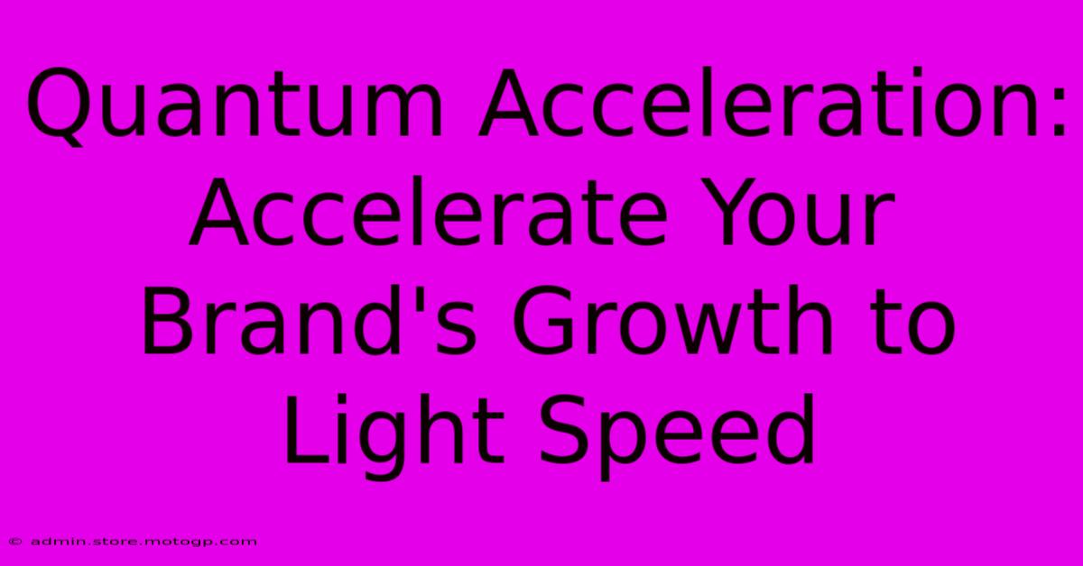 Quantum Acceleration: Accelerate Your Brand's Growth To Light Speed