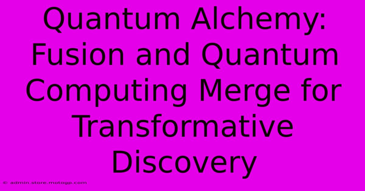 Quantum Alchemy: Fusion And Quantum Computing Merge For Transformative Discovery