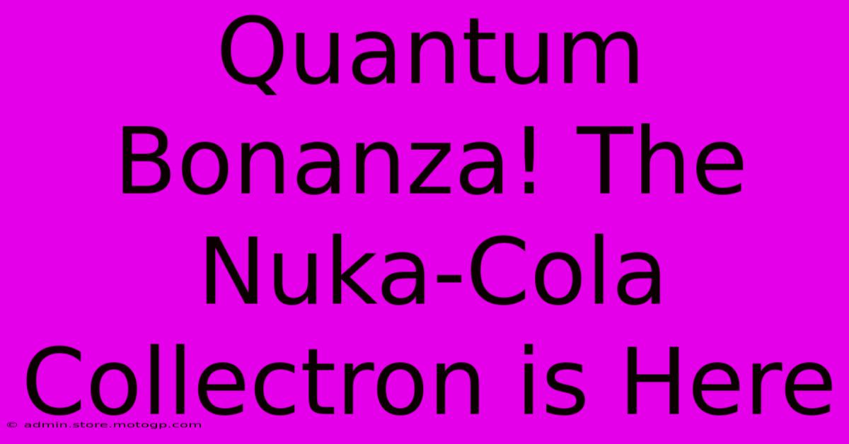 Quantum Bonanza! The Nuka-Cola Collectron Is Here