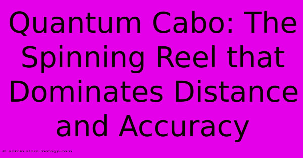 Quantum Cabo: The Spinning Reel That Dominates Distance And Accuracy