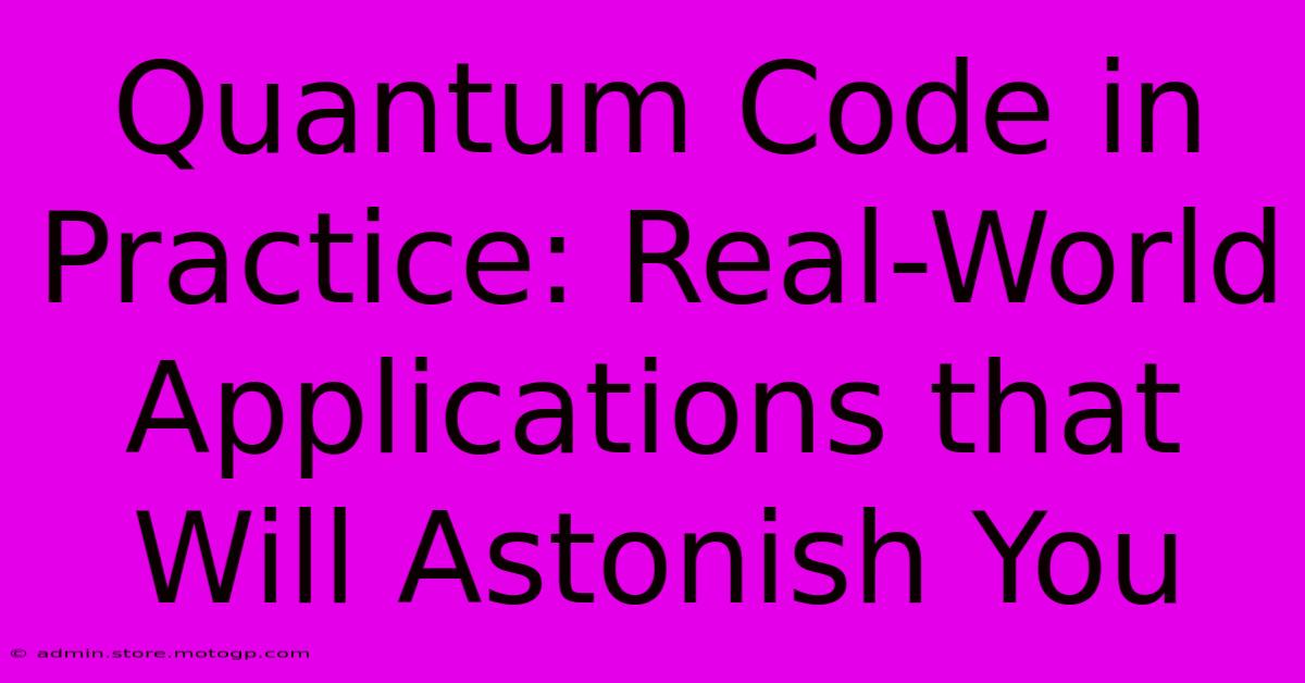 Quantum Code In Practice: Real-World Applications That Will Astonish You