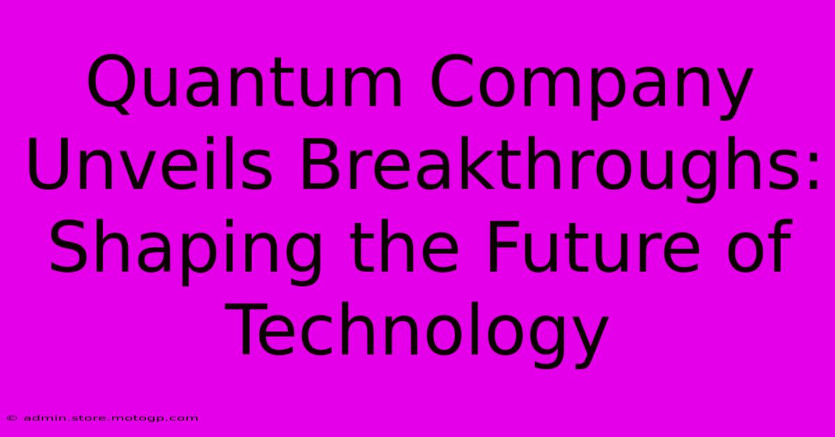 Quantum Company Unveils Breakthroughs: Shaping The Future Of Technology